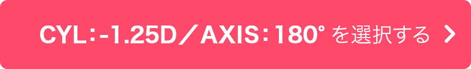 CYL:-1.25D/AXIS:180° を選択する