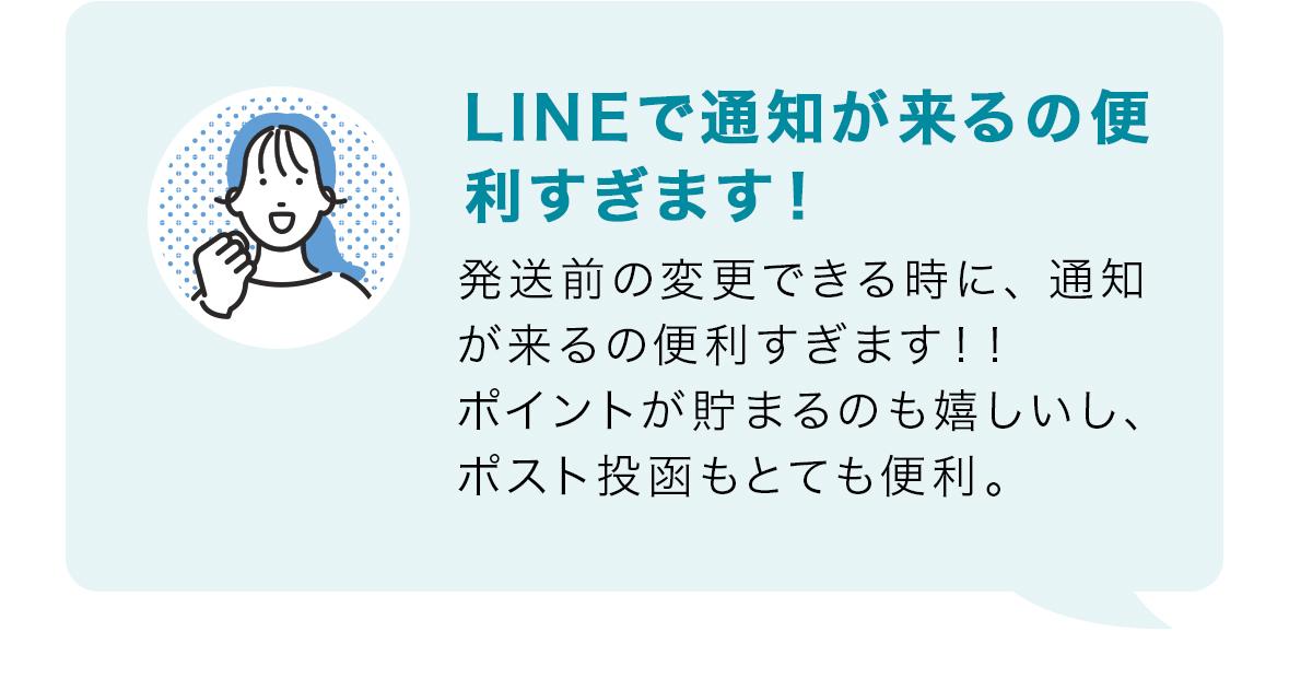 LINEで通知が来るの便利すぎます！発送前の変更できる時に、通知が来るの便利すぎます！！ポイントが貯まるのも嬉しいし、ポスト投函もとても便利。