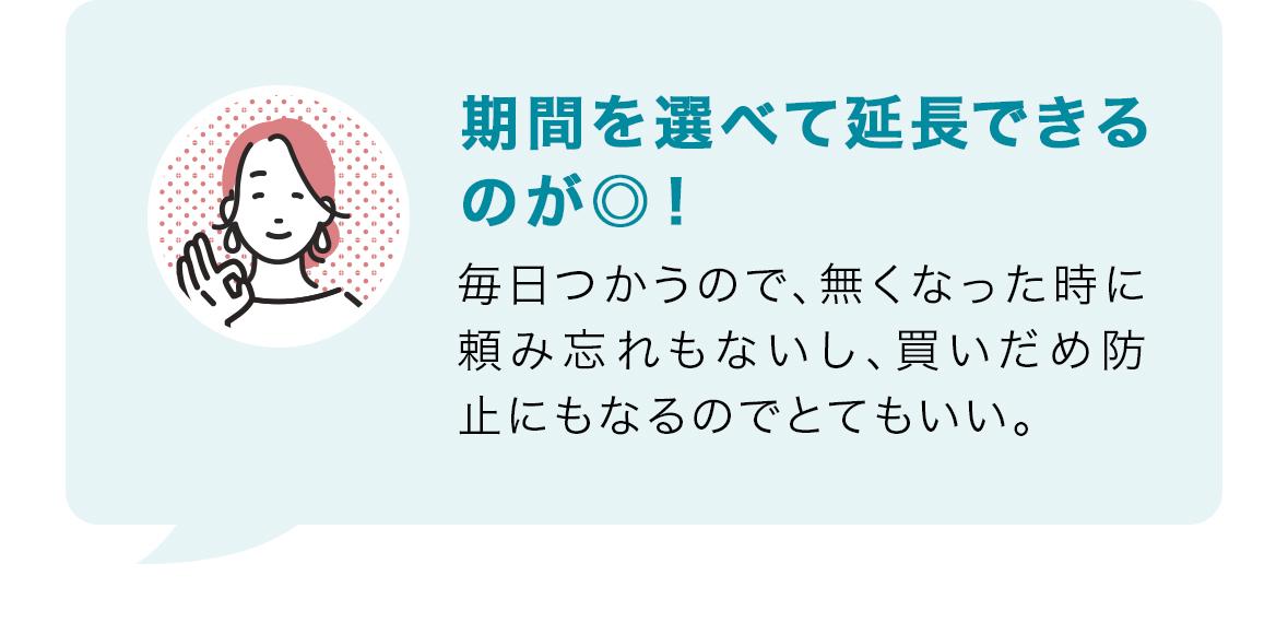 期間を選べて延長できるのが◎！毎日つかうので、無くなった時に頼み忘れもないし、買いだめ防止にもなるのでとてもいい