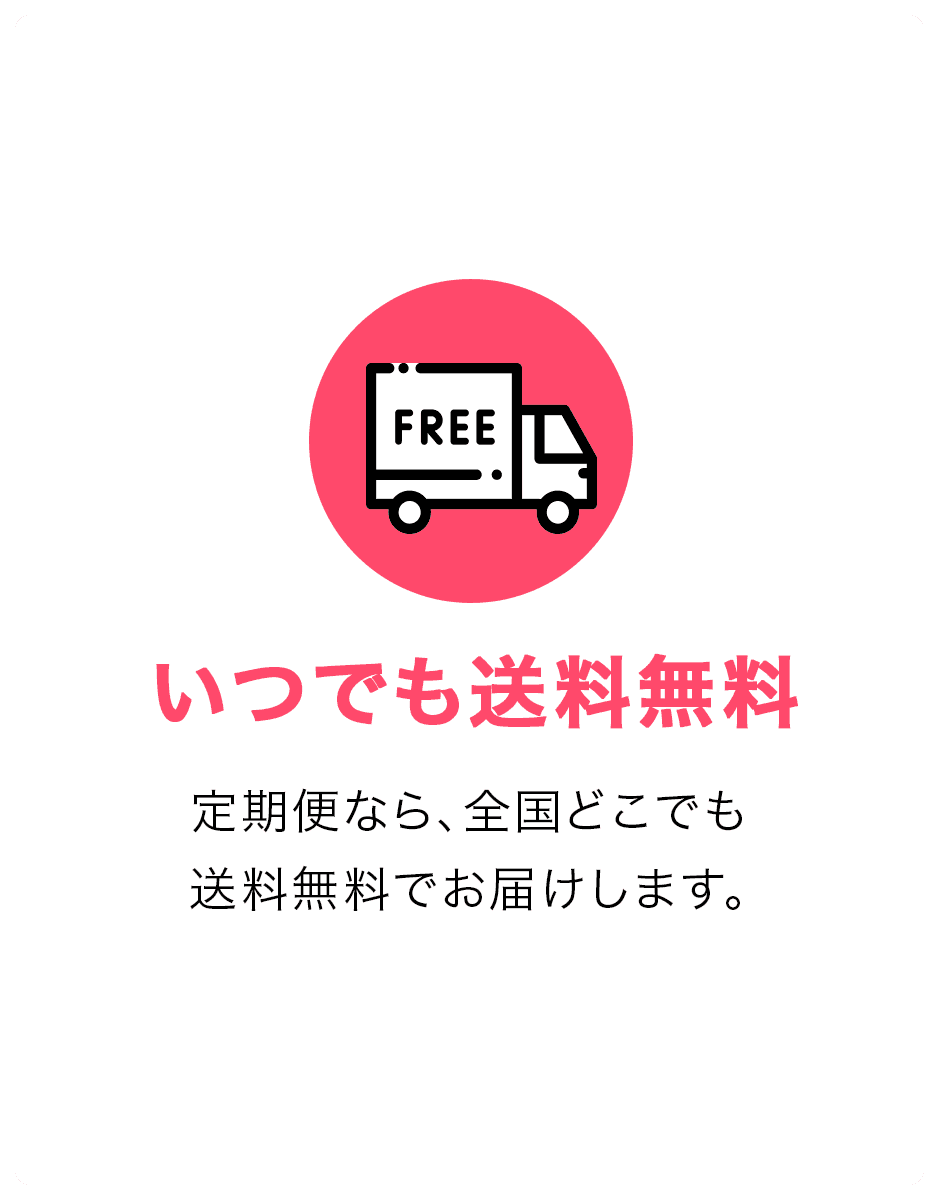 いつでも送料無料。定期便なら全国どこでも送料無料でお届けします。